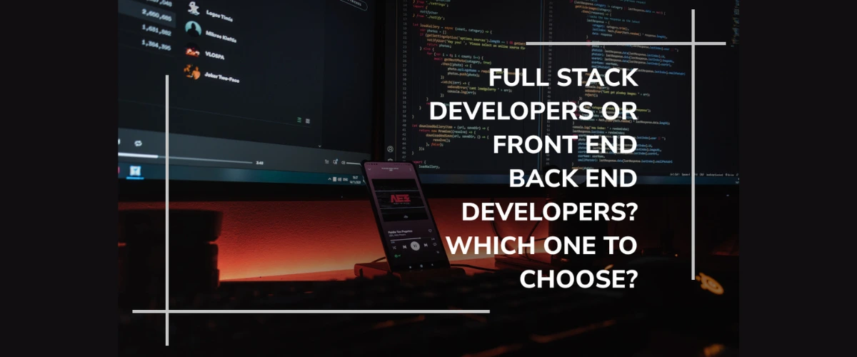 Full Stack Developers Or Front And Back End Developers and Which One To Choose